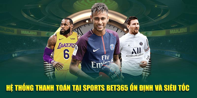 Hệ thống thanh toán tại Sports Bet365 ổn định và siêu tốc