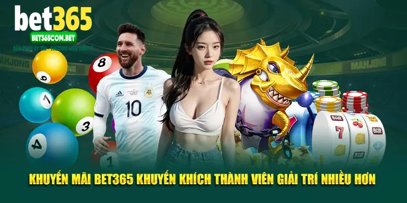 Khuyến mãi Bet365 khuyến khích thành viên giải trí nhiều hơn