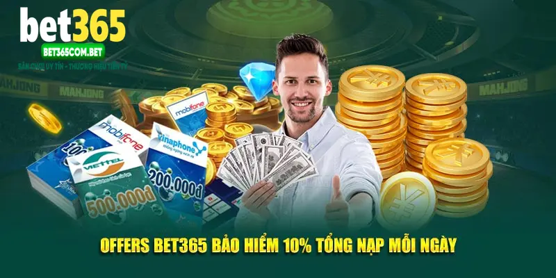 Offers Bet365 bảo hiểm 10% tổng nạp mỗi ngày