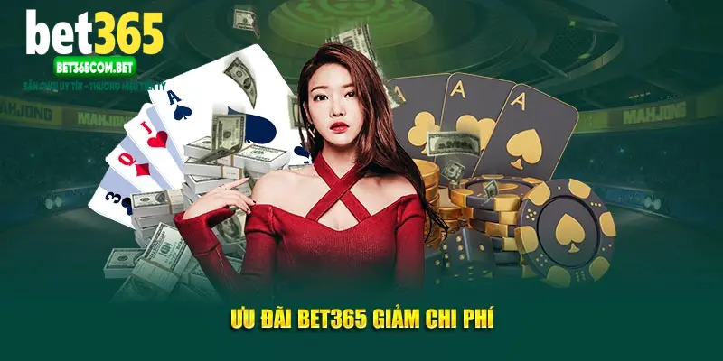 Ưu đãi Bet365 giảm chi phí