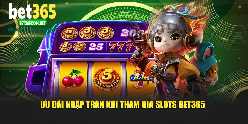 Ưu đãi ngập tràn khi tham gia Slots BET365