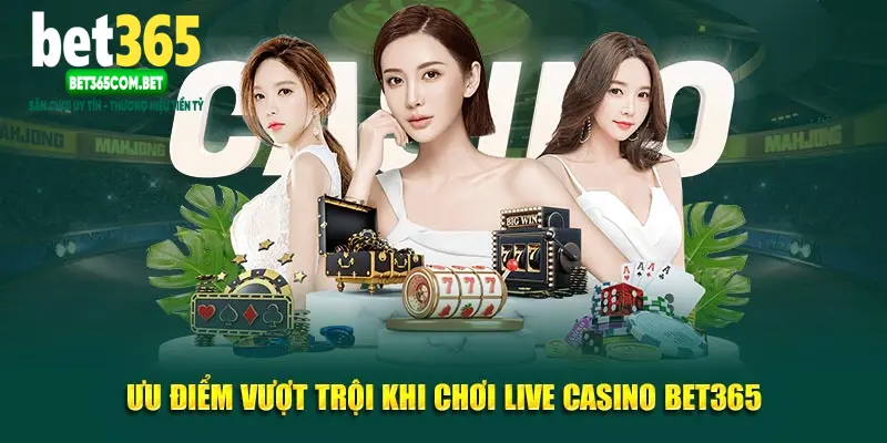 Ưu điểm vượt trội khi chơi live casino BET365